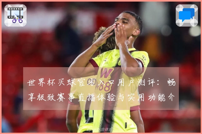 世界杯买球官方入口用户测评：畅享极致赛事直播体验与实用功能介绍
