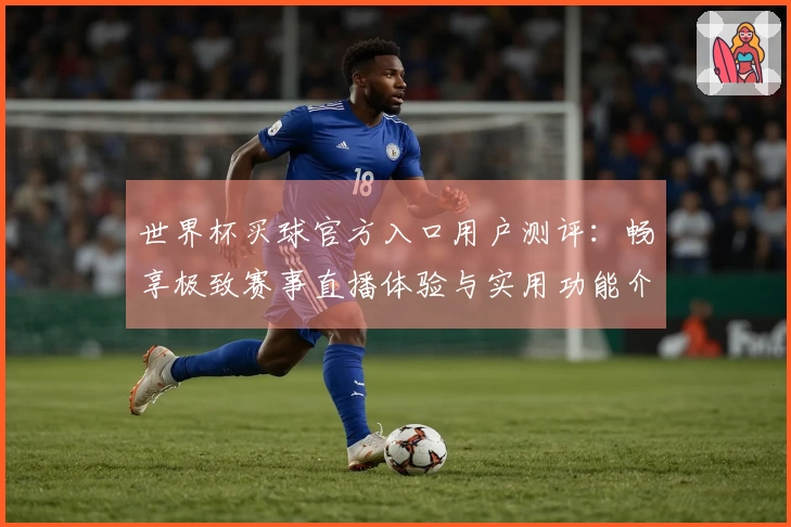 世界杯买球官方入口用户测评：畅享极致赛事直播体验与实用功能介绍