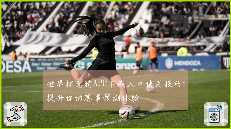世界杯竞猜APP下载入口使用技巧：提升你的赛事预测体验