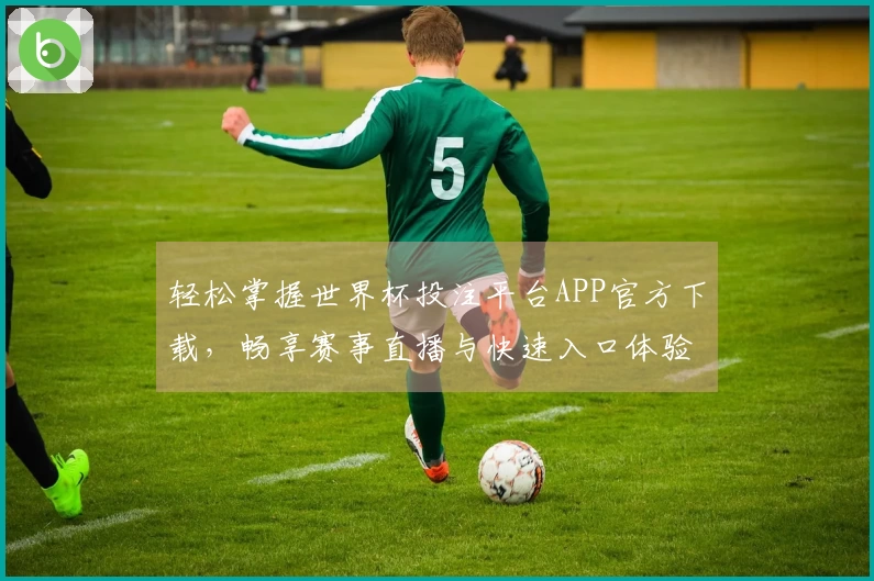 轻松掌握世界杯投注平台APP官方下载，畅享赛事直播与快速入口体验