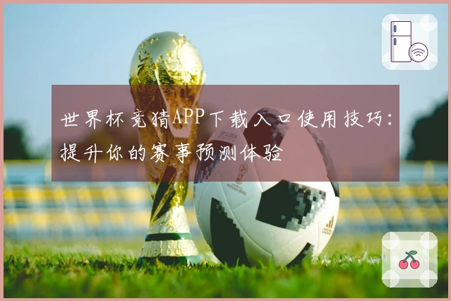 世界杯竞猜APP下载入口使用技巧：提升你的赛事预测体验